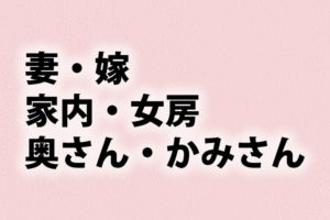「妻」「嫁」「家内」「女房」「奥さん」「かみさん」の意味と違い
