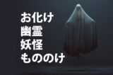 「お化け」「幽霊」「妖怪」「もののけ(物の怪)」の意味と違い
