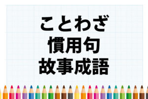 「ことわざ」「慣用句」「故事成語」の意味と違い