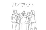 「バイアウト（Buy out）」の意味とは？使い方や例文