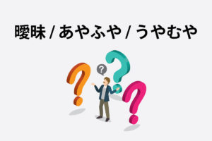 「曖昧」「あやふや」「うやむや」の意味と違い