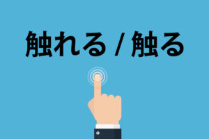 「触れる」「触る」の意味と違い